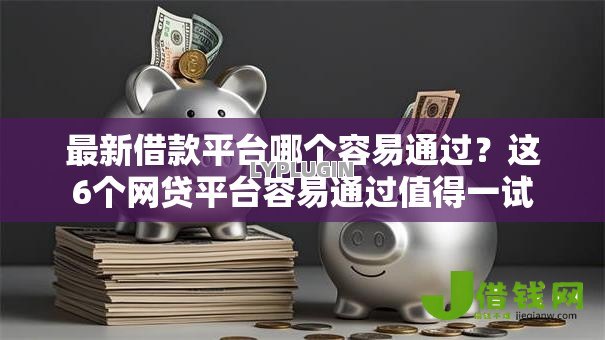 最新借款平台哪个容易通过?这6个网贷平台容易通过值得一试 最新借款平台哪个容易通过?这6个网贷平台容易通过值得一试