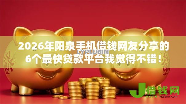 2026年阳泉手机借钱网友分享的6个最快贷款平台我觉得不错! 2026年阳泉手机借钱网友分享的6个最快贷款平台我觉得不错!