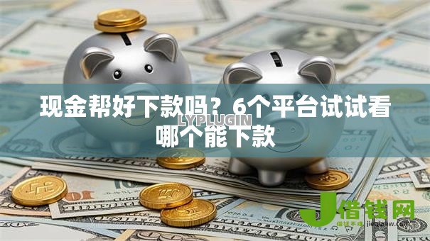 现金帮好下款吗？6个平台试试看哪个能下款