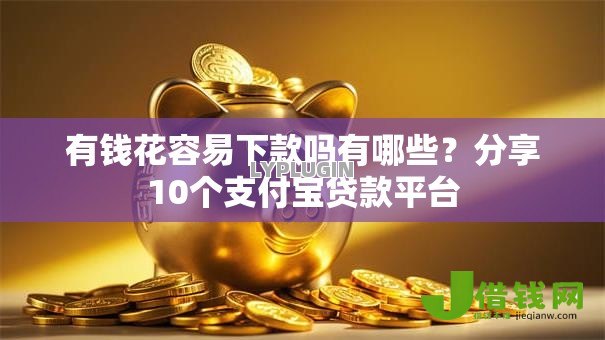有钱花容易下款吗有哪些？分享10个支付宝贷款平台