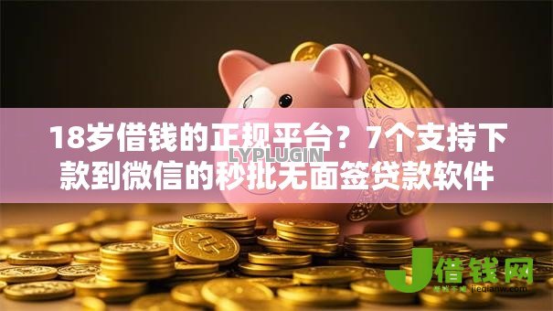 18岁借钱的正规平台?7个支持下款到微信的秒批无面签贷款软件 18岁借钱的正规平台?7个支持下款到微信的秒批无面签贷款软件