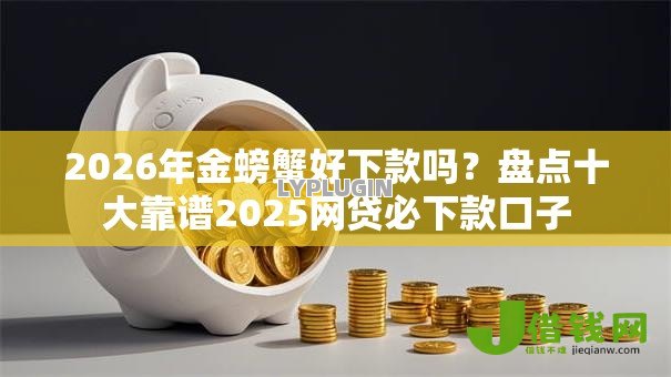 2026年金螃蟹好下款吗?盘点十大靠谱2025网贷必下款口子 2026年金螃蟹好下款吗?盘点十大靠谱2025网贷必下款口子