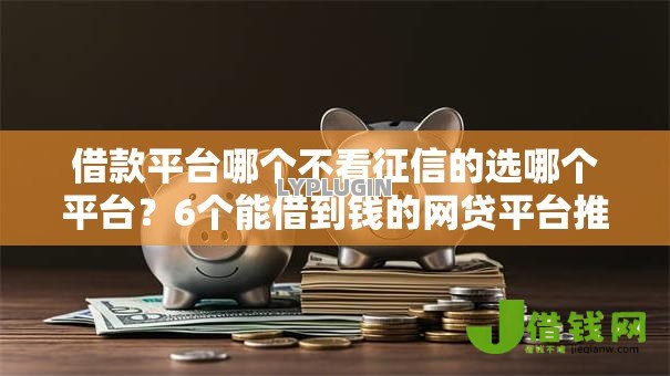 借款平台哪个不看征信的选哪个平台？6个能借到钱的网贷平台推荐