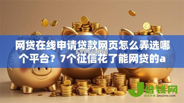 网贷在线申请贷款网页怎么弄选哪个平台?7个征信花了能网贷的app推荐 网贷在线申请贷款网页怎么弄选哪个平台?7个征信花了能网贷的app推荐