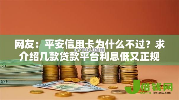 网友:平安信用卡为什么不过?求介绍几款贷款平台利息低又正规 网友:平安信用卡为什么不过?求介绍几款贷款平台利息低又正规