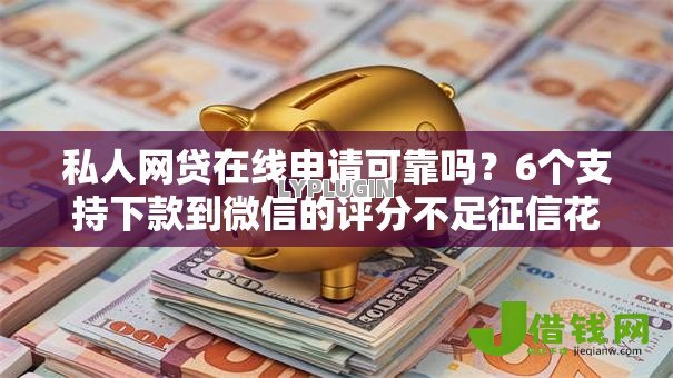 私人网贷在线申请可靠吗？6个支持下款到微信的评分不足征信花可以借的平台