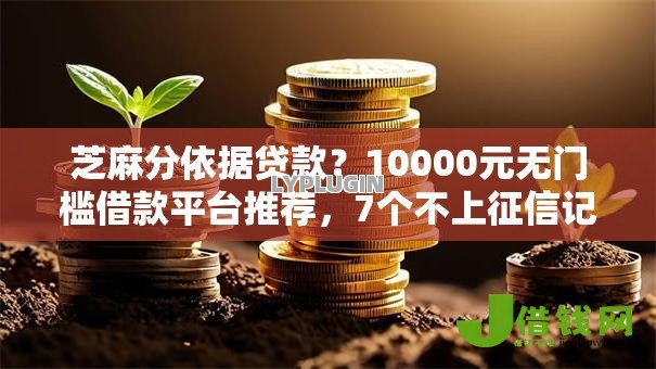 芝麻分依据贷款？10000元无门槛借款平台推荐，7个不上征信记录的贷款平台盘点