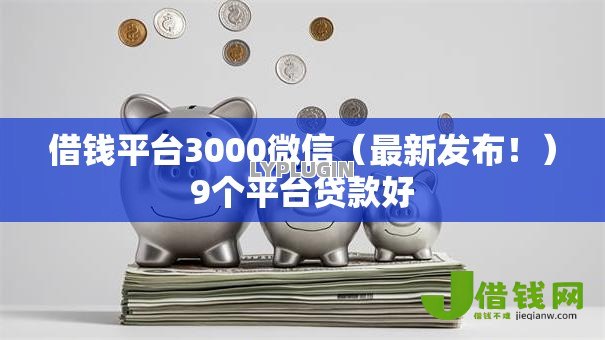借钱平台3000微信（最新发布！）9个平台贷款好