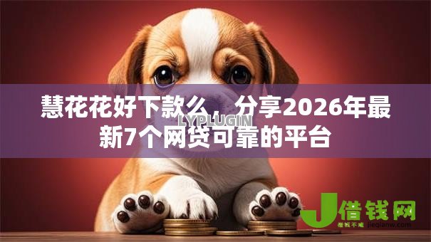 慧花花好下款么，分享2026年最新7个网贷可靠的平台