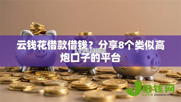云钱花借款借钱？分享8个类似高炮口子的平台