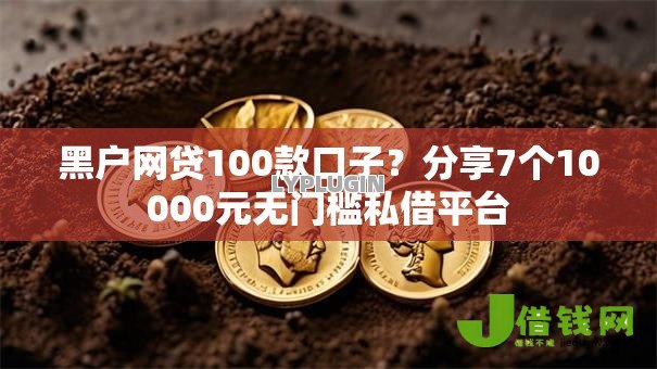 黑户网贷100款口子？分享7个10000元无门槛私借平台