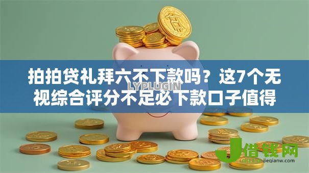 拍拍贷礼拜六不下款吗?这7个无视综合评分不足必下款口子值得一试 拍拍贷礼拜六不下款吗?这7个无视综合评分不足必下款口子值得一试
