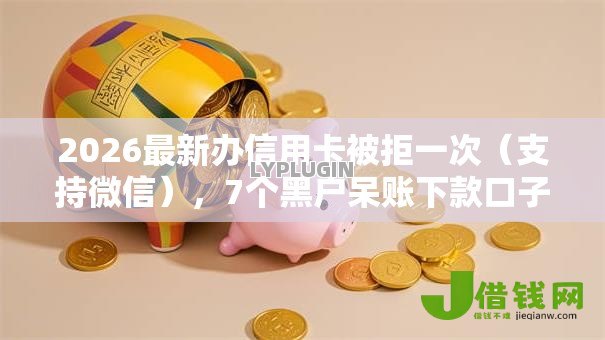 2026最新办信用卡被拒一次(支持微信),7个黑户呆账下款口子无私分享 2026最新办信用卡被拒一次(支持微信),7个黑户呆账下款口子无私分享
