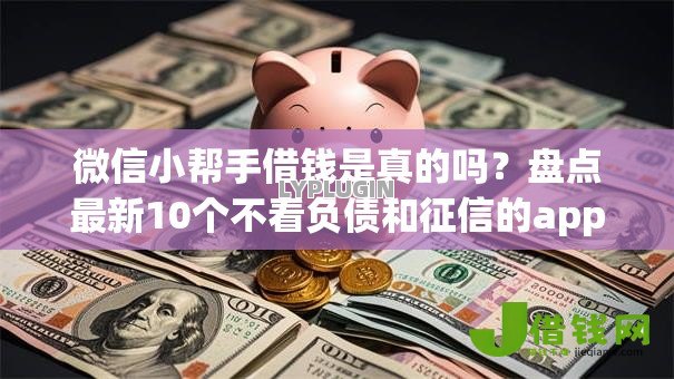 微信小帮手借钱是真的吗？盘点最新10个不看负债和征信的app