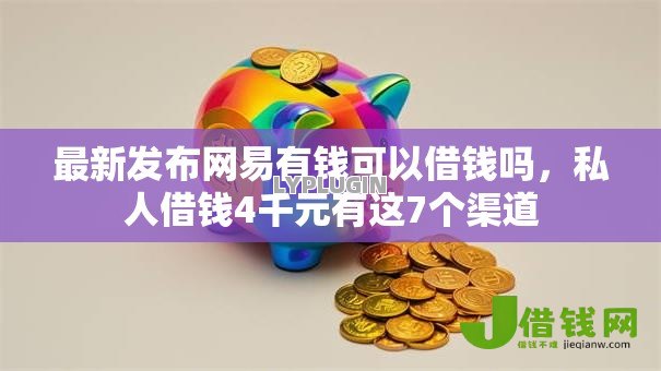 最新发布网易有钱可以借钱吗，私人借钱4千元有这7个渠道
