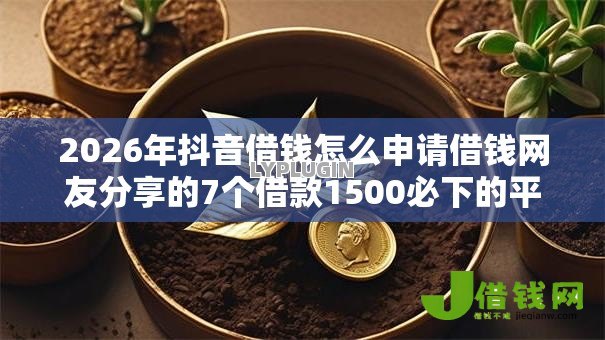 2026年抖音借钱怎么申请借钱网友分享的7个借款1500必下的平台黑户我觉得不错！