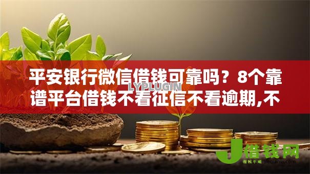 平安银行微信借钱可靠吗?8个靠谱平台借钱不看征信不看逾期,不看欠款推荐 平安银行微信借钱可靠吗?8个靠谱平台借钱不看征信不看逾期,不看欠款推荐