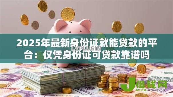 2025年最新身份证就能贷款的平台：仅凭身份证可贷款靠谱吗