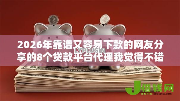 2026年靠谱又容易下款的网友分享的8个贷款平台代理我觉得不错! 2026年靠谱又容易下款的网友分享的8个贷款平台代理我觉得不错!
