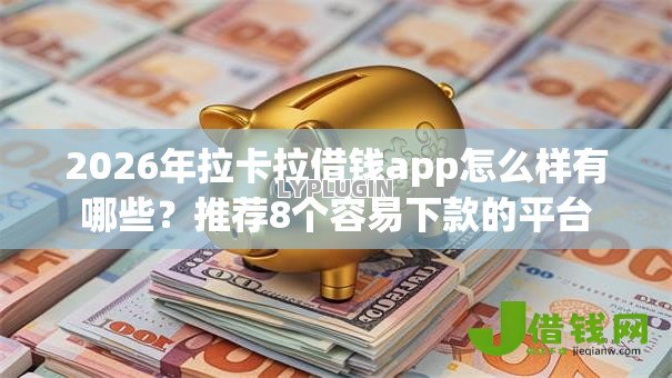 2026年拉卡拉借钱app怎么样有哪些?推荐8个容易下款的平台 2026年拉卡拉借钱app怎么样有哪些?推荐8个容易下款的平台
