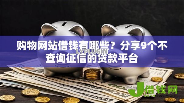 购物网站借钱有哪些?分享9个不查询征信的贷款平台 购物网站借钱有哪些?分享9个不查询征信的贷款平台