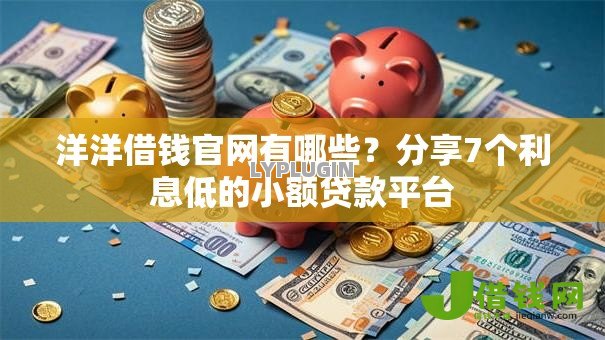 洋洋借钱官网有哪些？分享7个利息低的小额贷款平台