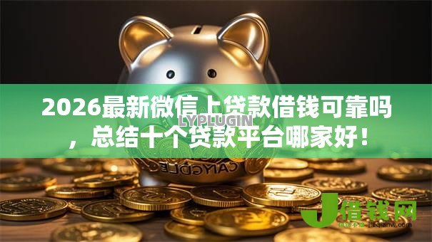 2026最新微信上贷款借钱可靠吗,总结十个贷款平台哪家好! 2026最新微信上贷款借钱可靠吗,总结十个贷款平台哪家好!