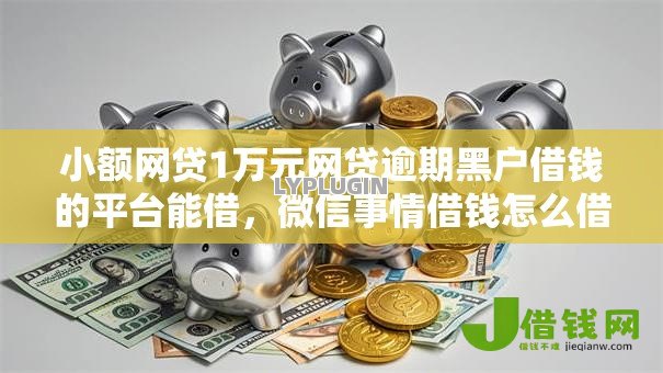 小额网贷1万元网贷逾期黑户借钱的平台能借,微信事情借钱怎么借的的6个平台介绍 小额网贷1万元网贷逾期黑户借钱的平台能借,微信事情借钱怎么借的的6个平台介绍
