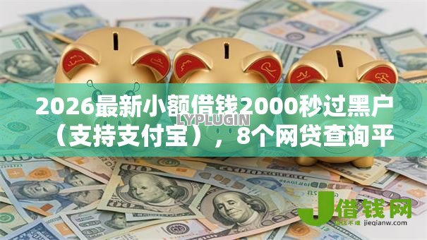2026最新小额借钱2000秒过黑户（支持支付宝），8个网贷查询平台无私分享