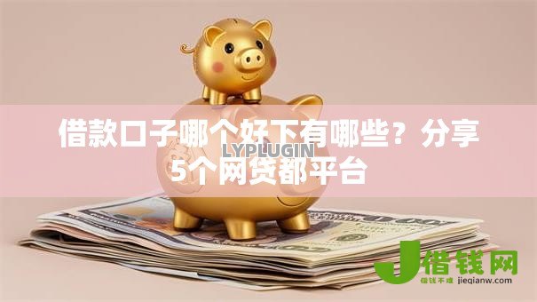 借款口子哪个好下有哪些？分享5个网贷都平台