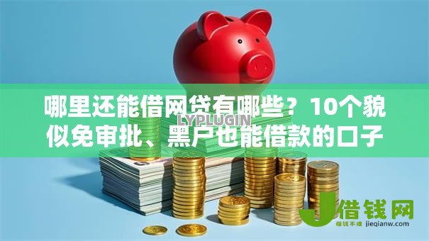 哪里还能借网贷有哪些？10个貌似免审批、黑户也能借款的口子合集