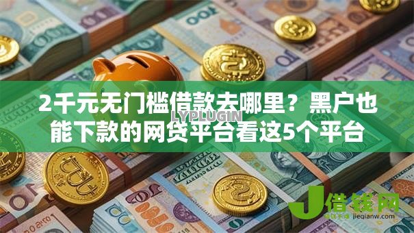 2千元无门槛借款去哪里?黑户也能下款的网贷平台看这5个平台 2千元无门槛借款去哪里?黑户也能下款的网贷平台看这5个平台