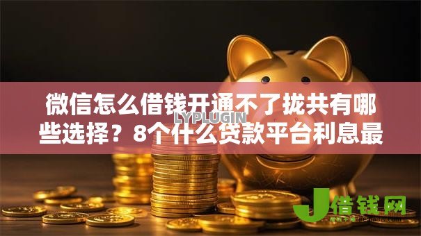 微信怎么借钱开通不了拢共有哪些选择?8个什么贷款平台利息最低详解 微信怎么借钱开通不了拢共有哪些选择?8个什么贷款平台利息最低详解