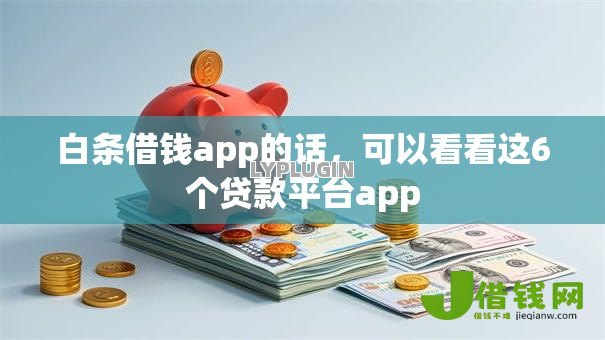 白条借钱app的话，可以看看这6个贷款平台app