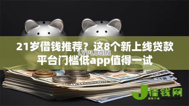21岁借钱推荐？这8个新上线贷款平台门槛低app值得一试