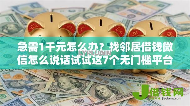 急需1千元怎么办？找邻居借钱微信怎么说话试试这7个无门槛平台
