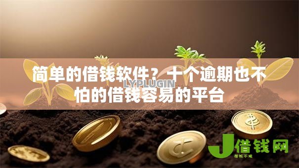 简单的借钱软件？十个逾期也不怕的借钱容易的平台