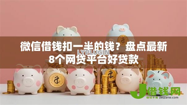 微信借钱扣一半的钱?盘点最新8个网贷平台好贷款 微信借钱扣一半的钱?盘点最新8个网贷平台好贷款