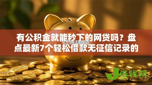 有公积金就能秒下的网贷吗?盘点最新7个轻松借款无征信记录的软件 有公积金就能秒下的网贷吗?盘点最新7个轻松借款无征信记录的软件