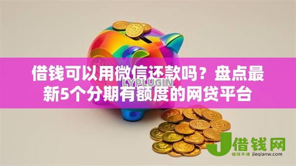 借钱可以用微信还款吗？盘点最新5个分期有额度的网贷平台