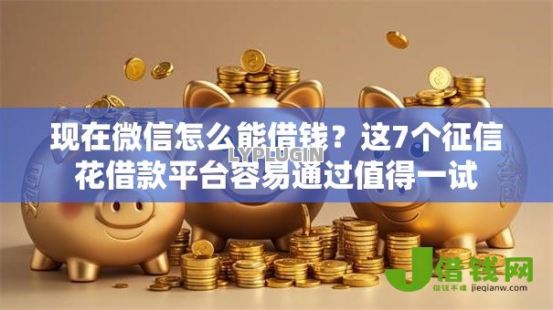现在微信怎么能借钱?这7个征信花借款平台容易通过值得一试 现在微信怎么能借钱?这7个征信花借款平台容易通过值得一试