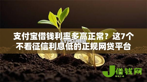 支付宝借钱利率多高正常？这7个不看征信利息低的正规网贷平台值得一试