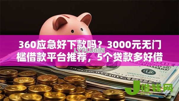 360应急好下款吗?3000元无门槛借款平台推荐,5个贷款多好借款的平台盘点 360应急好下款吗?3000元无门槛借款平台推荐,5个贷款多好借款的平台盘点