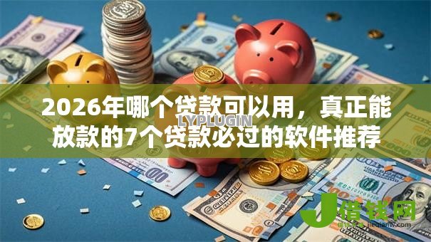 2026年哪个贷款可以用，真正能放款的7个贷款必过的软件推荐