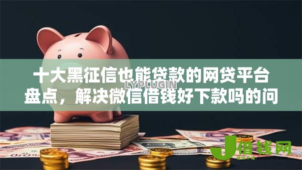 十大黑征信也能贷款的网贷平台盘点,解决微信借钱好下款吗的问题 十大黑征信也能贷款的网贷平台盘点,解决微信借钱好下款吗的问题