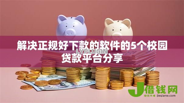 解决正规好下款的软件的5个校园贷款平台分享 解决正规好下款的软件的5个校园贷款平台分享