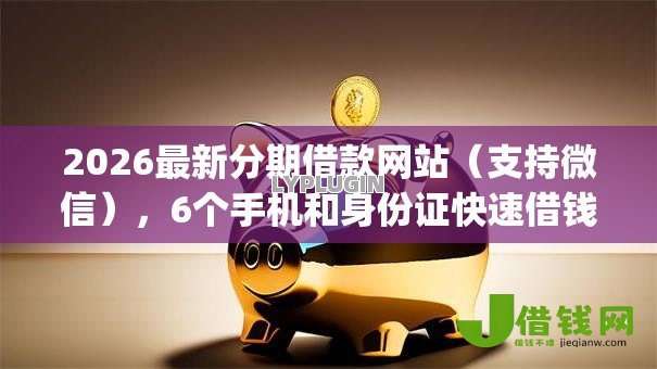 2026最新分期借款网站（支持微信），6个手机和身份证快速借钱app无私分享