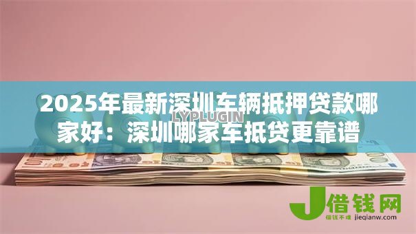 2025年最新深圳车辆抵押贷款哪家好：深圳哪家车抵贷更靠谱