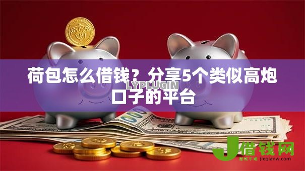 荷包怎么借钱？分享5个类似高炮口子的平台