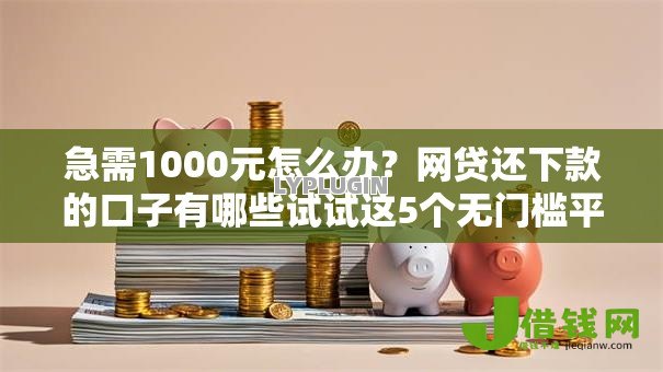 急需1000元怎么办?网贷还下款的口子有哪些试试这5个无门槛平台 急需1000元怎么办?网贷还下款的口子有哪些试试这5个无门槛平台